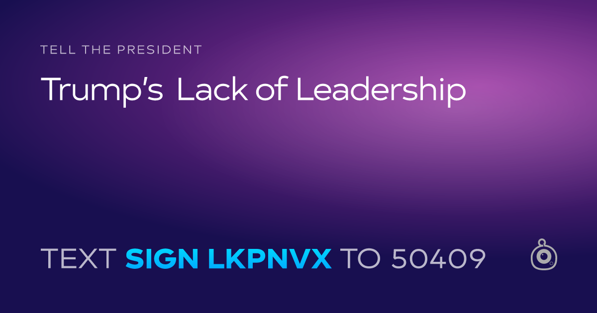 A shareable card that reads "tell the President: Trump’s Lack of Leadership" followed by "text sign LKPNVX to 50409"