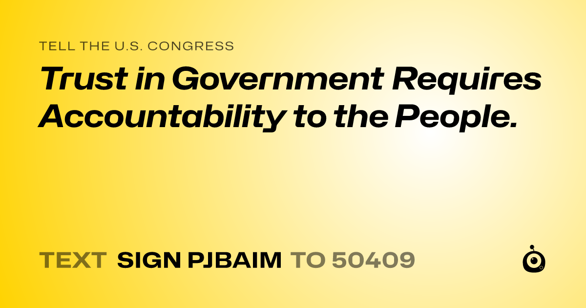 A shareable card that reads "tell the U.S. Congress: Trust in Government Requires Accountability to the People." followed by "text sign PJBAIM to 50409"