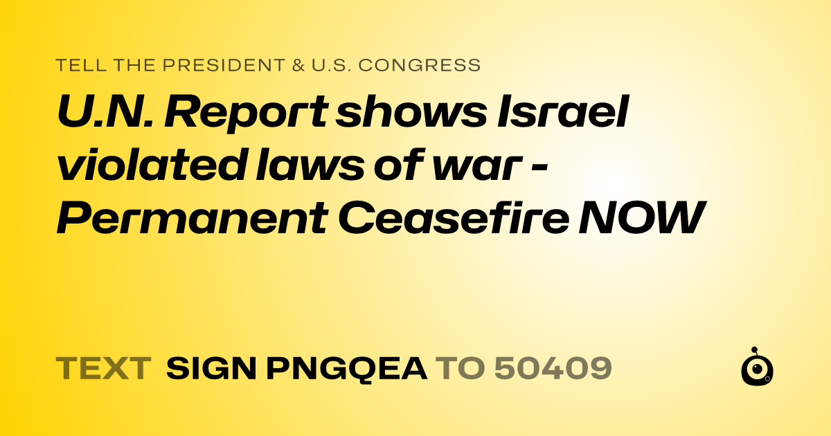 A shareable card that reads "tell the President & U.S. Congress: U.N. Report shows Israel violated laws of war - Permanent Ceasefire NOW" followed by "text sign PNGQEA to 50409"
