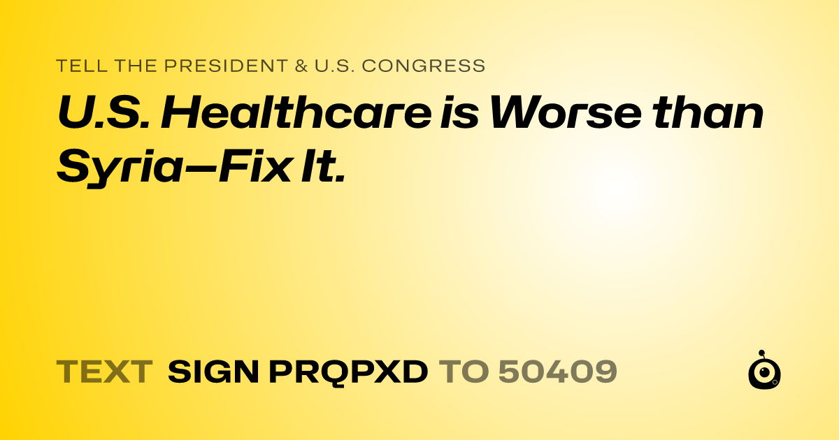 A shareable card that reads "tell the President & U.S. Congress: U.S. Healthcare is Worse than Syria—Fix It." followed by "text sign PRQPXD to 50409"