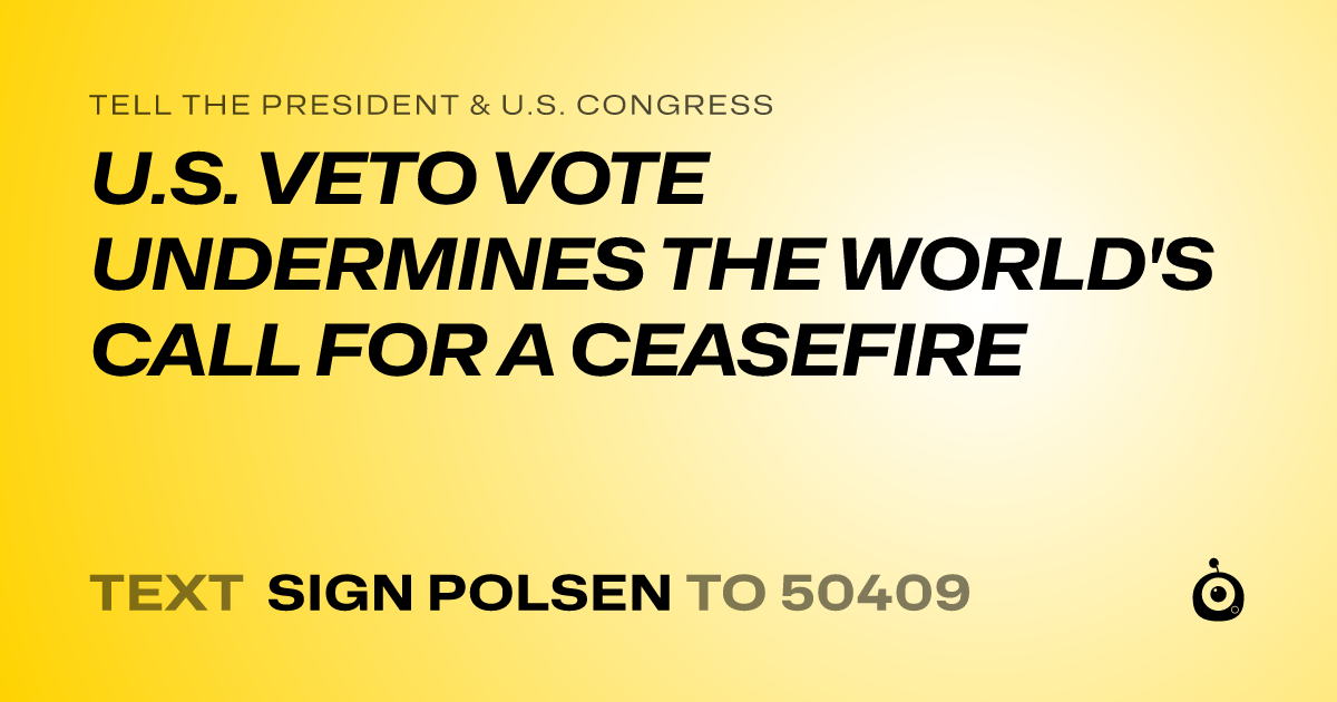 A shareable card that reads "tell the President & U.S. Congress: U.S. VETO VOTE UNDERMINES THE WORLD'S CALL FOR A CEASEFIRE" followed by "text sign POLSEN to 50409"