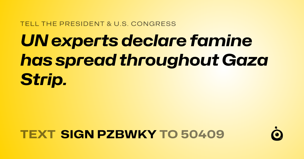 A shareable card that reads "tell the President & U.S. Congress: UN experts declare famine has spread throughout Gaza Strip." followed by "text sign PZBWKY to 50409"