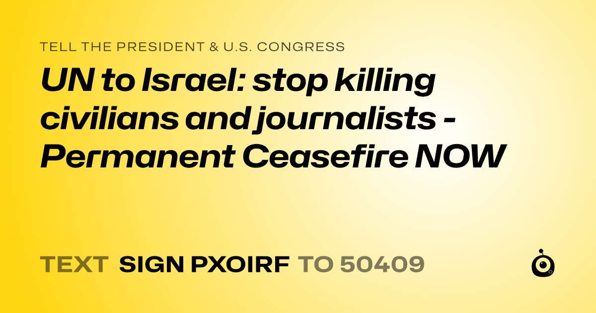 A shareable card that reads "tell the President & U.S. Congress: UN to Israel: stop killing civilians and journalists - Permanent Ceasefire NOW" followed by "text sign PXOIRF to 50409"