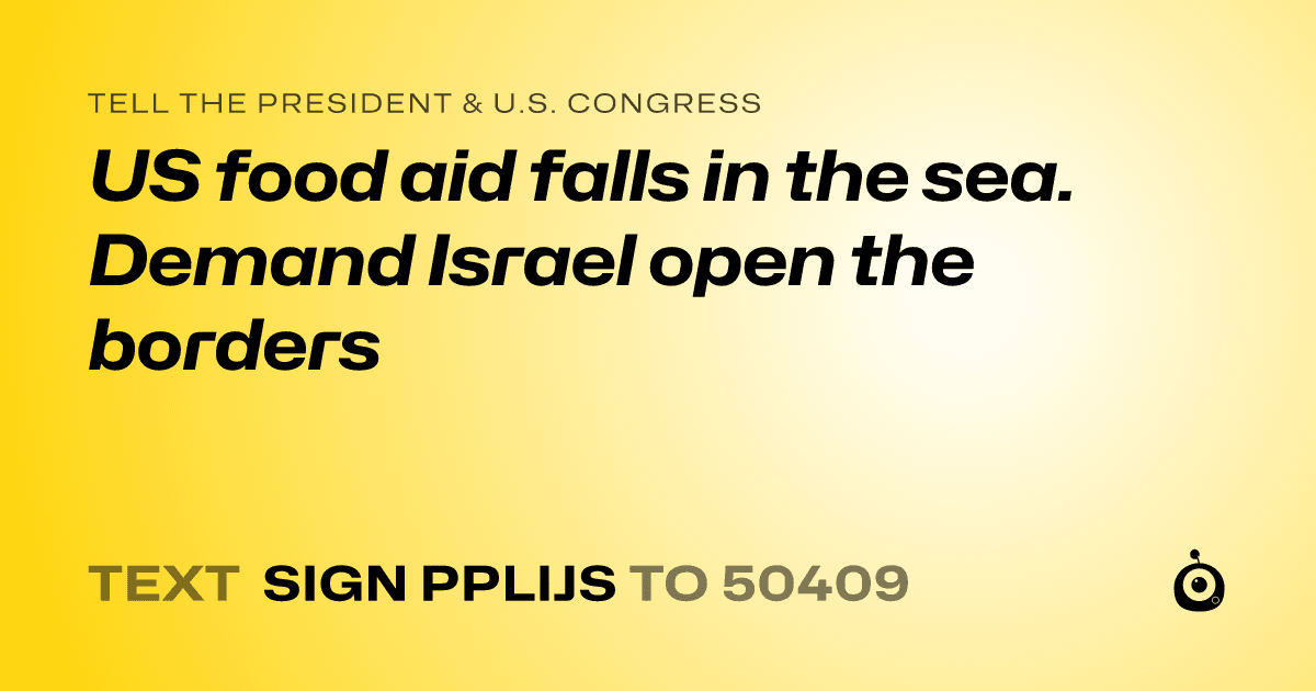 A shareable card that reads "tell the President & U.S. Congress: US food aid falls in the sea. Demand Israel open the borders" followed by "text sign PPLIJS to 50409"