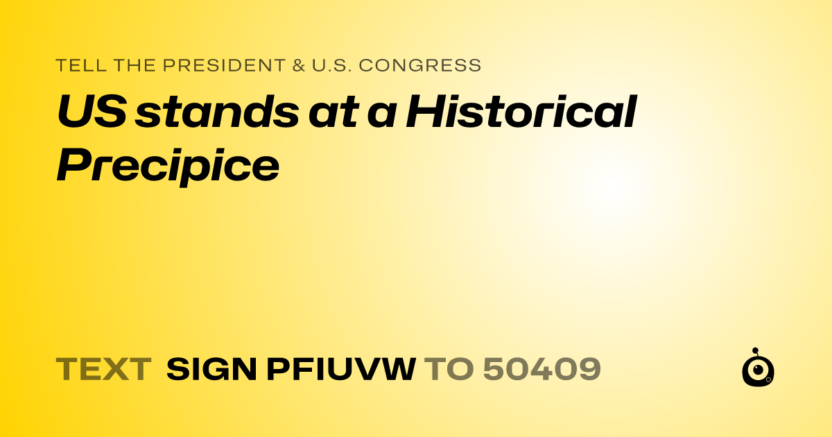 A shareable card that reads "tell the President & U.S. Congress: US stands at a Historical Precipice" followed by "text sign PFIUVW to 50409"