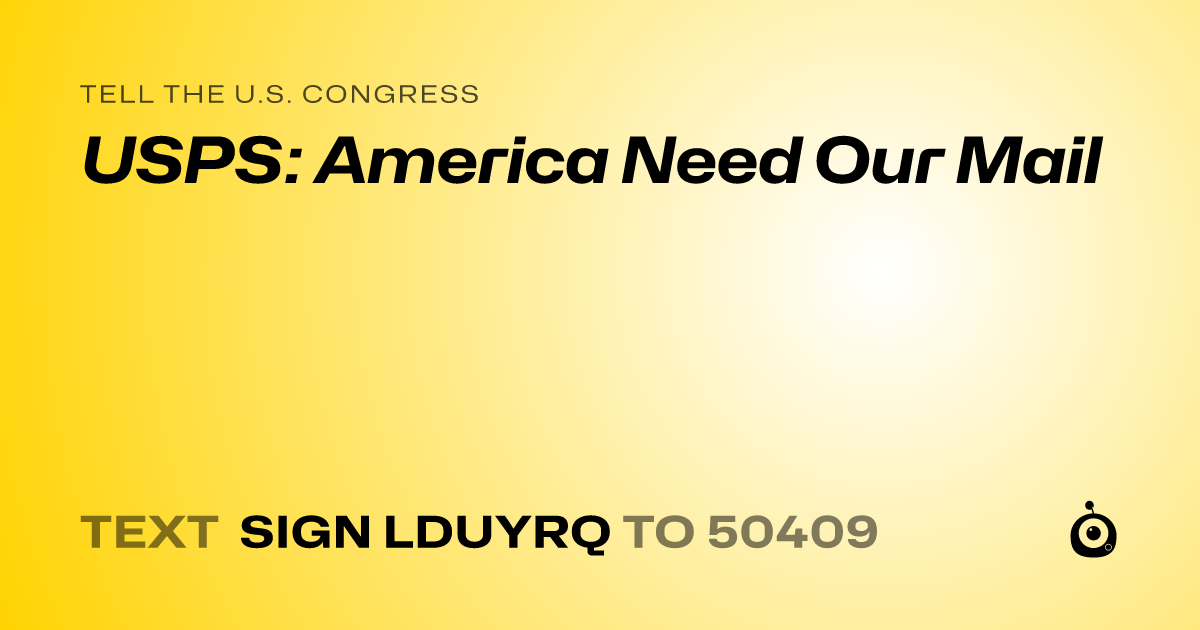 A shareable card that reads "tell the U.S. Congress: USPS: America Need Our Mail" followed by "text sign LDUYRQ to 50409"