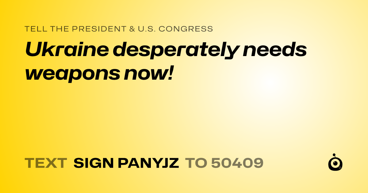 A shareable card that reads "tell the President & U.S. Congress: Ukraine desperately needs weapons now!" followed by "text sign PANYJZ to 50409"