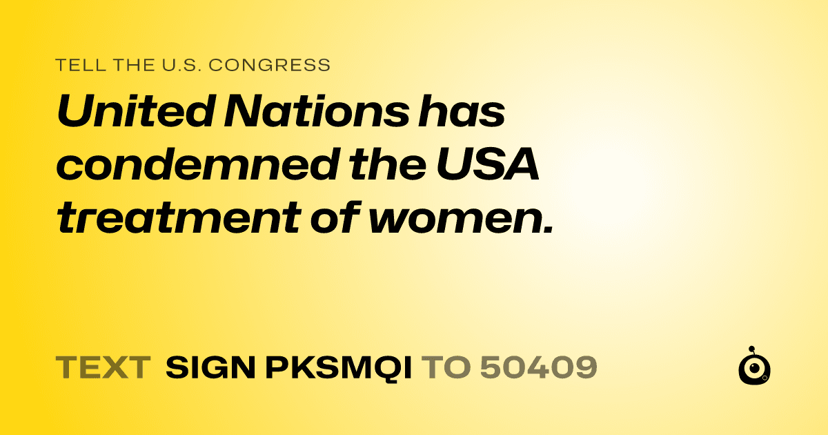 A shareable card that reads "tell the U.S. Congress: United Nations has condemned the USA treatment of women." followed by "text sign PKSMQI to 50409"