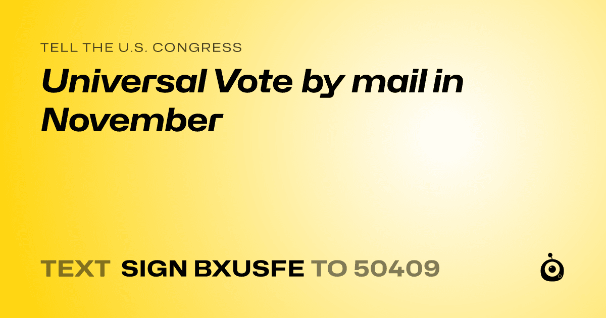 A shareable card that reads "tell the U.S. Congress: Universal Vote by mail in November" followed by "text sign BXUSFE to 50409"