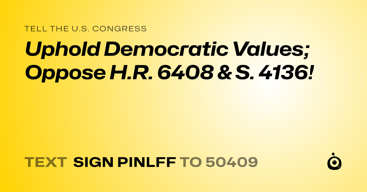 A shareable card that reads "tell the U.S. Congress: Uphold Democratic Values; Oppose H.R. 6408 & S. 4136!" followed by "text sign PINLFF to 50409"