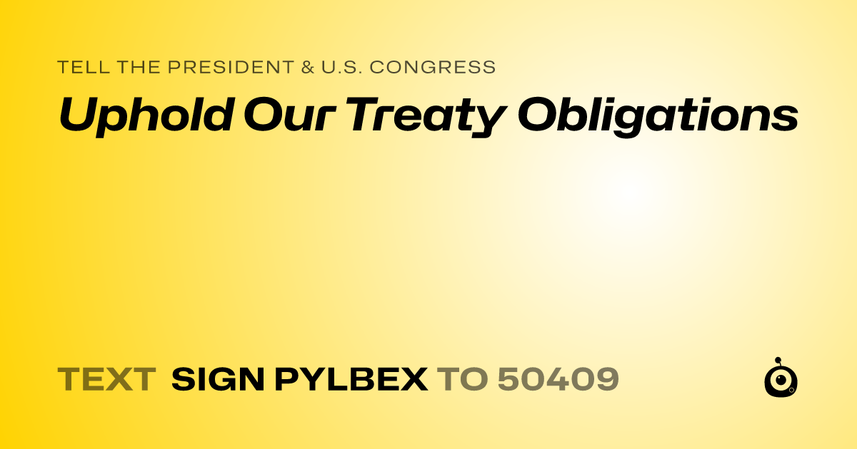 A shareable card that reads "tell the President & U.S. Congress: Uphold Our Treaty Obligations" followed by "text sign PYLBEX to 50409"