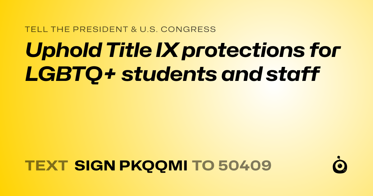 A shareable card that reads "tell the President & U.S. Congress: Uphold Title IX protections for LGBTQ+ students and staff" followed by "text sign PKQQMI to 50409"