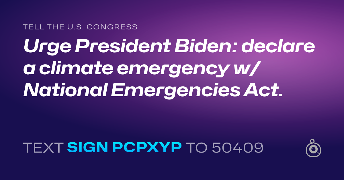 A shareable card that reads "tell the U.S. Congress: Urge President Biden: declare a climate emergency w/ National Emergencies Act." followed by "text sign PCPXYP to 50409"