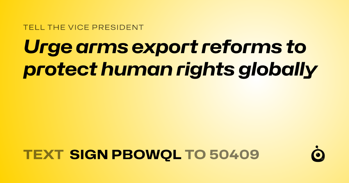 A shareable card that reads "tell the Vice President: Urge arms export reforms to protect human rights globally" followed by "text sign PBOWQL to 50409"