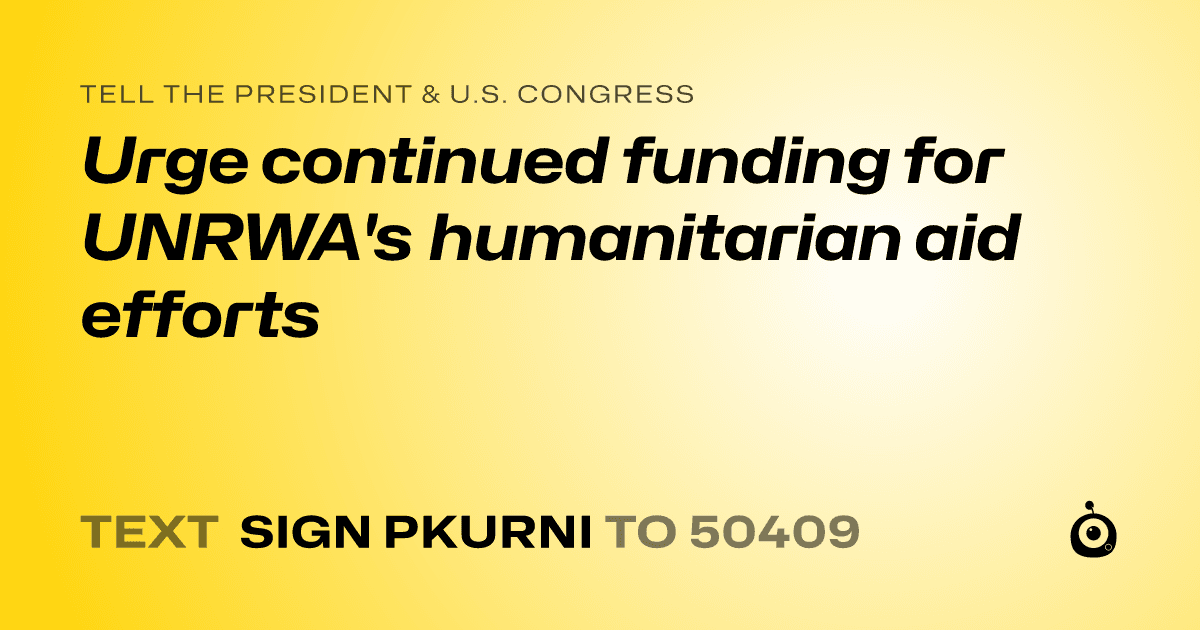 A shareable card that reads "tell the President & U.S. Congress: Urge continued funding for UNRWA's humanitarian aid efforts" followed by "text sign PKURNI to 50409"