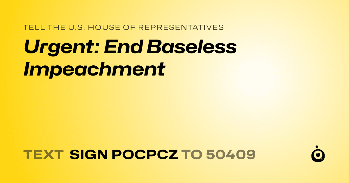 A shareable card that reads "tell the U.S. House of Representatives: Urgent: End Baseless Impeachment" followed by "text sign POCPCZ to 50409"