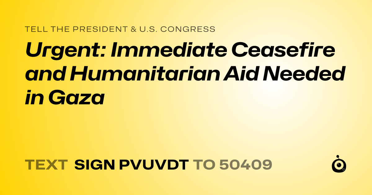 A shareable card that reads "tell the President & U.S. Congress: Urgent: Immediate Ceasefire and Humanitarian Aid Needed in Gaza" followed by "text sign PVUVDT to 50409"