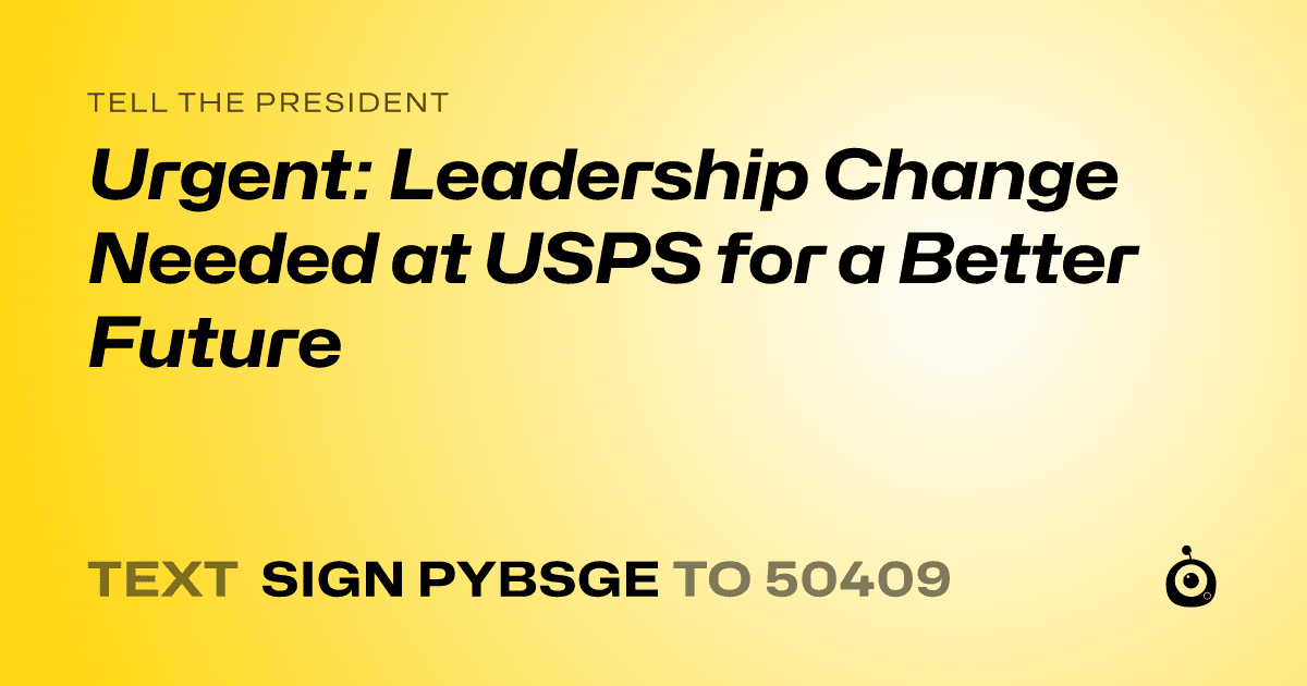 A shareable card that reads "tell the President: Urgent: Leadership Change Needed at USPS for a Better Future" followed by "text sign PYBSGE to 50409"