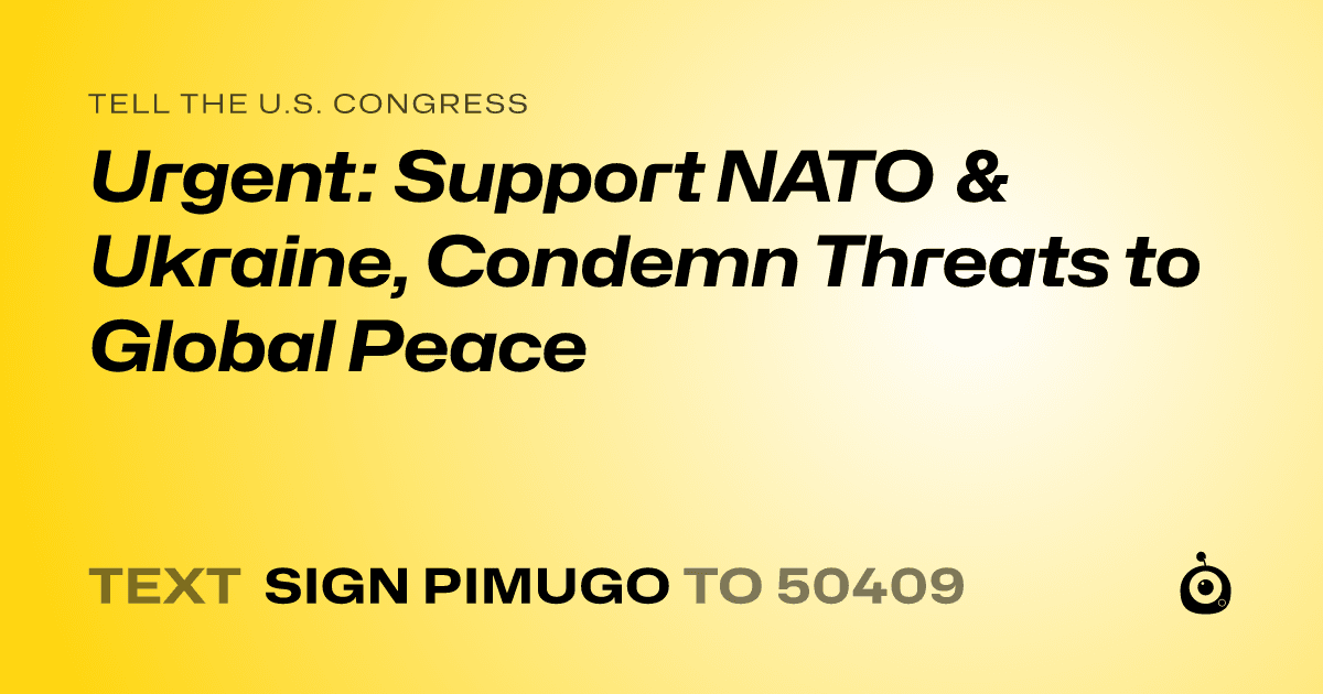 A shareable card that reads "tell the U.S. Congress: Urgent: Support NATO & Ukraine, Condemn Threats to Global Peace" followed by "text sign PIMUGO to 50409"