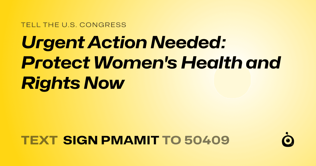 A shareable card that reads "tell the U.S. Congress: Urgent Action Needed: Protect Women's Health and Rights Now" followed by "text sign PMAMIT to 50409"