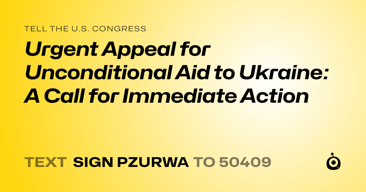 A shareable card that reads "tell the U.S. Congress: Urgent Appeal for Unconditional Aid to Ukraine: A Call for Immediate Action" followed by "text sign PZURWA to 50409"