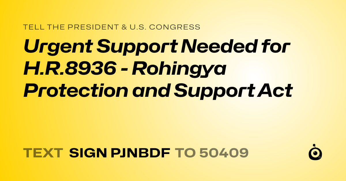 A shareable card that reads "tell the President & U.S. Congress: Urgent Support Needed for H.R.8936 - Rohingya Protection and Support Act" followed by "text sign PJNBDF to 50409"