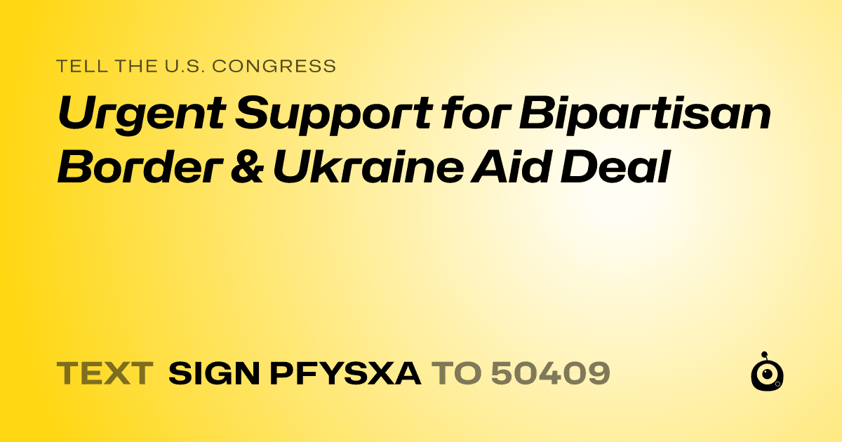 A shareable card that reads "tell the U.S. Congress: Urgent Support for Bipartisan Border & Ukraine Aid Deal" followed by "text sign PFYSXA to 50409"