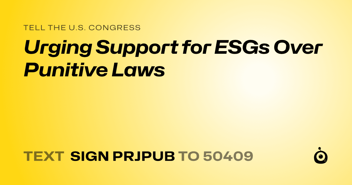 A shareable card that reads "tell the U.S. Congress: Urging Support for ESGs Over Punitive Laws" followed by "text sign PRJPUB to 50409"