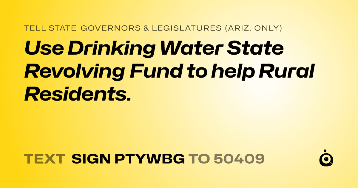 A shareable card that reads "tell State Governors & Legislatures (Ariz. only): Use Drinking Water State Revolving Fund to help Rural Residents." followed by "text sign PTYWBG to 50409"