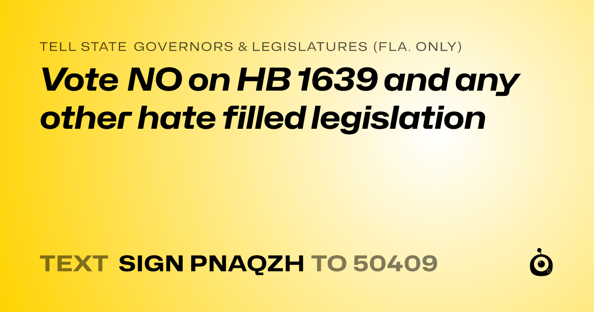 A shareable card that reads "tell State Governors & Legislatures (Fla. only): Vote NO on HB 1639 and any other hate filled legislation" followed by "text sign PNAQZH to 50409"