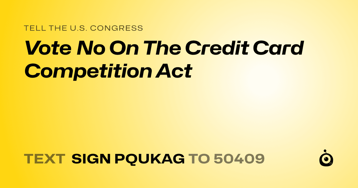 A shareable card that reads "tell the U.S. Congress: Vote No On The Credit Card Competition Act" followed by "text sign PQUKAG to 50409"