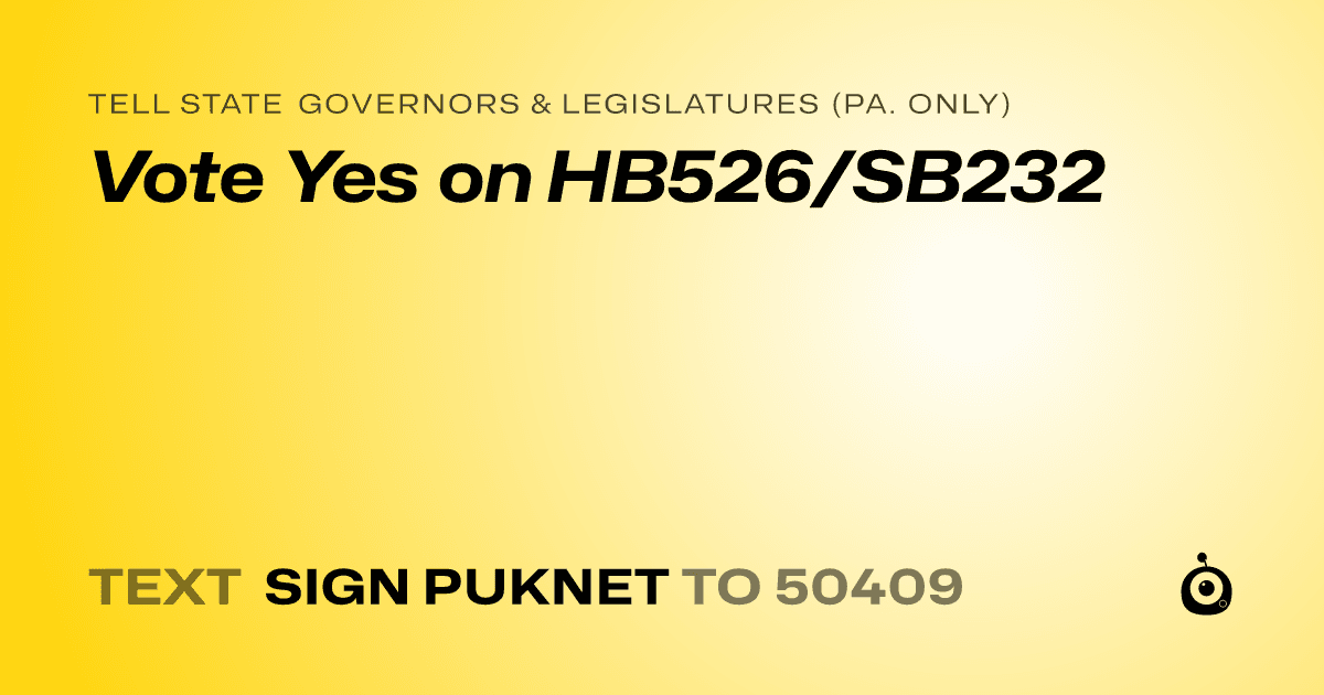 A shareable card that reads "tell State Governors & Legislatures (Pa. only): Vote Yes on HB526/SB232" followed by "text sign PUKNET to 50409"