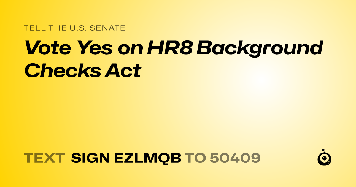 A shareable card that reads "tell the U.S. Senate: Vote Yes on HR8 Background Checks Act" followed by "text sign EZLMQB to 50409"