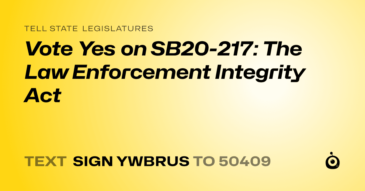 A shareable card that reads "tell State Legislatures: Vote Yes on SB20-217: The Law Enforcement Integrity Act" followed by "text sign YWBRUS to 50409"