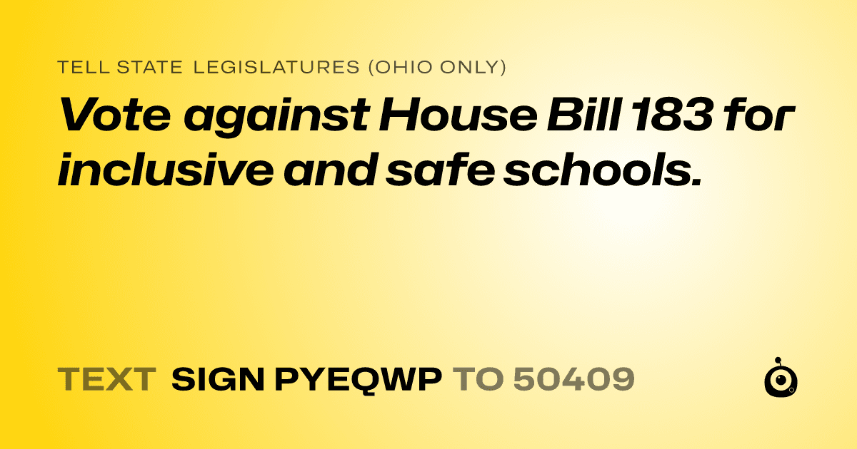 A shareable card that reads "tell State Legislatures (Ohio only): Vote against House Bill 183 for inclusive and safe schools." followed by "text sign PYEQWP to 50409"