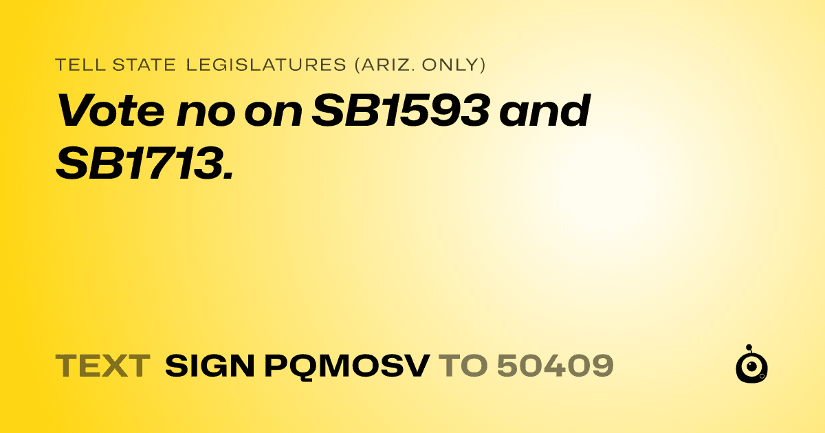 A shareable card that reads "tell State Legislatures (Ariz. only): Vote no on SB1593 and SB1713." followed by "text sign PQMOSV to 50409"