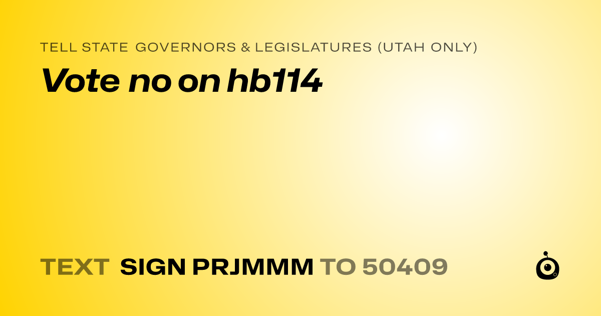 A shareable card that reads "tell State Governors & Legislatures (Utah only): Vote no on hb114" followed by "text sign PRJMMM to 50409"