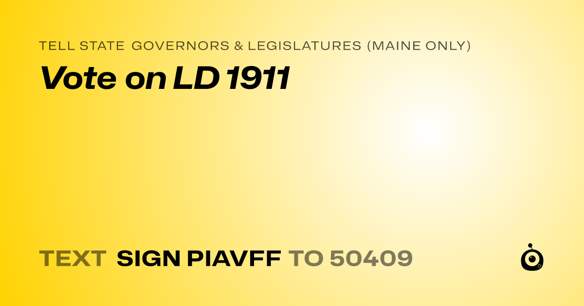 A shareable card that reads "tell State Governors & Legislatures (Maine only): Vote on LD 1911" followed by "text sign PIAVFF to 50409"