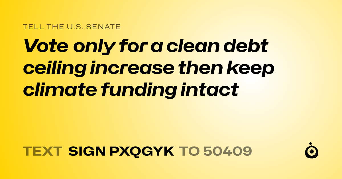 A shareable card that reads "tell the U.S. Senate: Vote only for a clean debt ceiling increase then keep climate funding intact" followed by "text sign PXQGYK to 50409"