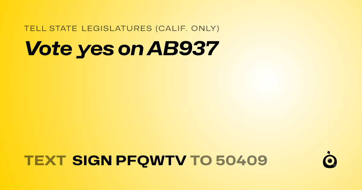 A shareable card that reads "tell State Legislatures (Calif. only): Vote yes on AB937" followed by "text sign PFQWTV to 50409"