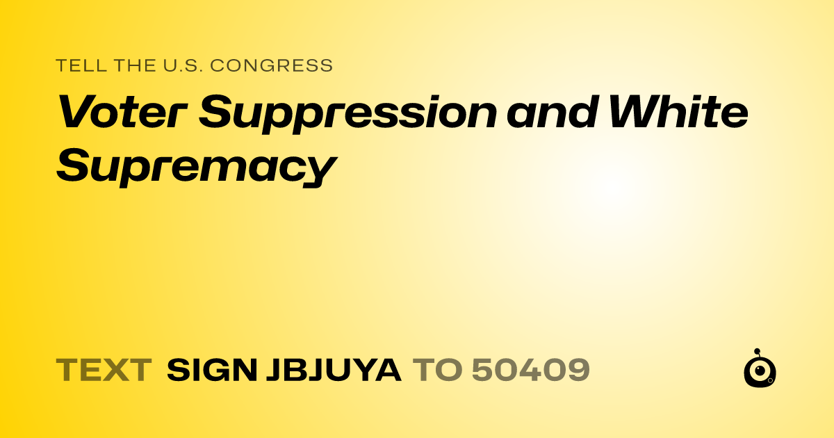 A shareable card that reads "tell the U.S. Congress: Voter Suppression and White Supremacy" followed by "text sign JBJUYA to 50409"