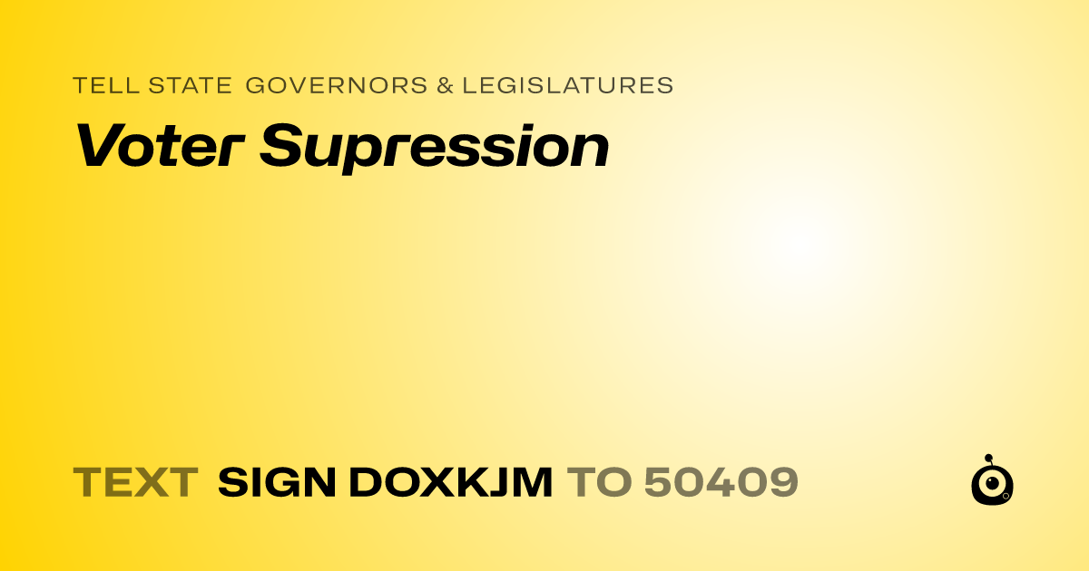 A shareable card that reads "tell State Governors & Legislatures: Voter Supression" followed by "text sign DOXKJM to 50409"