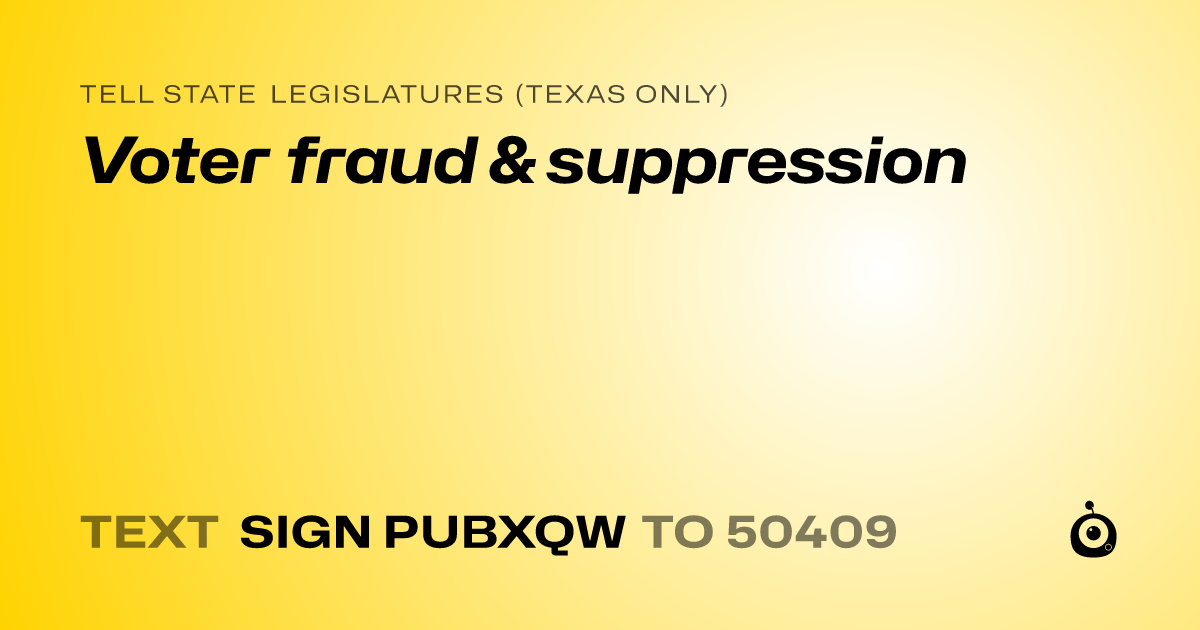A shareable card that reads "tell State Legislatures (Texas only): Voter fraud & suppression" followed by "text sign PUBXQW to 50409"