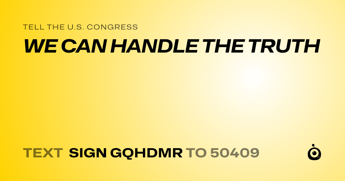 A shareable card that reads "tell the U.S. Congress: WE CAN HANDLE THE TRUTH" followed by "text sign GQHDMR to 50409"