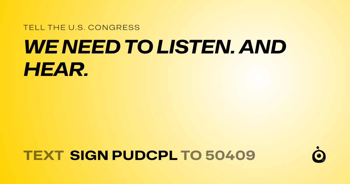 A shareable card that reads "tell the U.S. Congress: WE NEED TO LISTEN. AND HEAR." followed by "text sign PUDCPL to 50409"