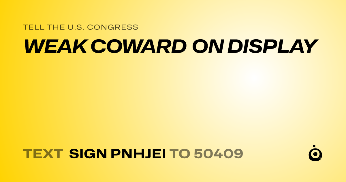 A shareable card that reads "tell the U.S. Congress: WEAK COWARD ON DISPLAY" followed by "text sign PNHJEI to 50409"