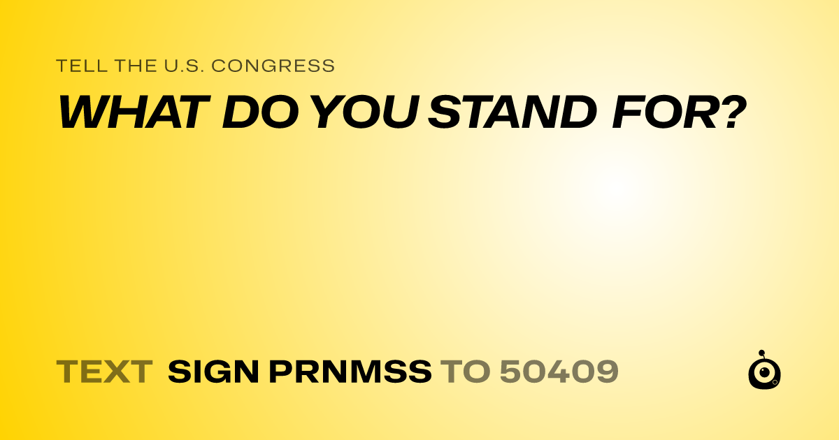 A shareable card that reads "tell the U.S. Congress: WHAT DO YOU STAND FOR?" followed by "text sign PRNMSS to 50409"