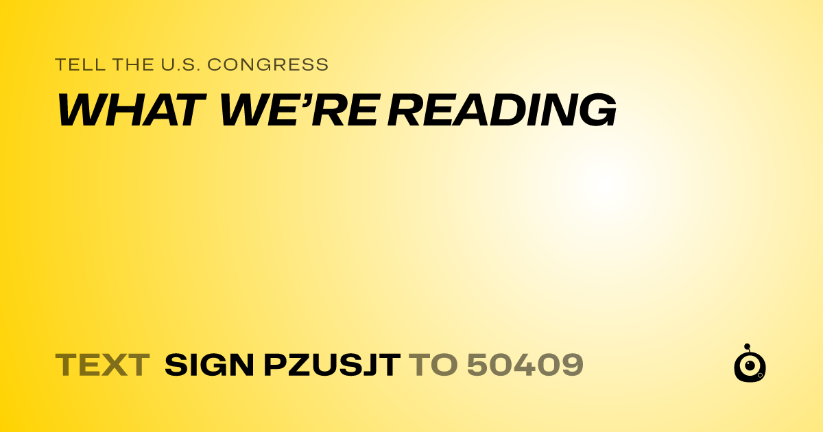 A shareable card that reads "tell the U.S. Congress: WHAT WE’RE READING" followed by "text sign PZUSJT to 50409"