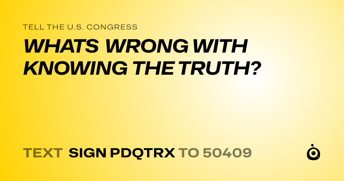 A shareable card that reads "tell the U.S. Congress: WHATS WRONG WITH KNOWING THE TRUTH?" followed by "text sign PDQTRX to 50409"