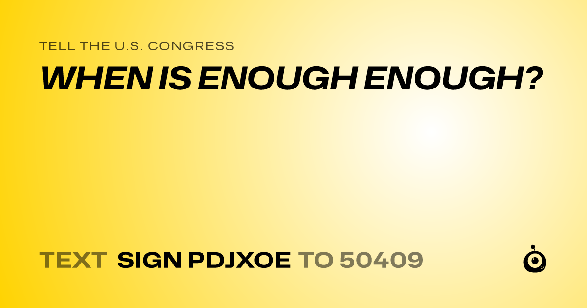 A shareable card that reads "tell the U.S. Congress: WHEN IS ENOUGH ENOUGH?" followed by "text sign PDJXOE to 50409"